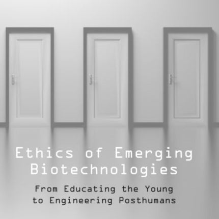 Ethics of Emerging Biotechnologies: From Educating the Young to Engineering Posthumans