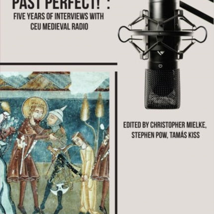 Past Perfect!: Five Years of Interviews with CEU Medieval Radio