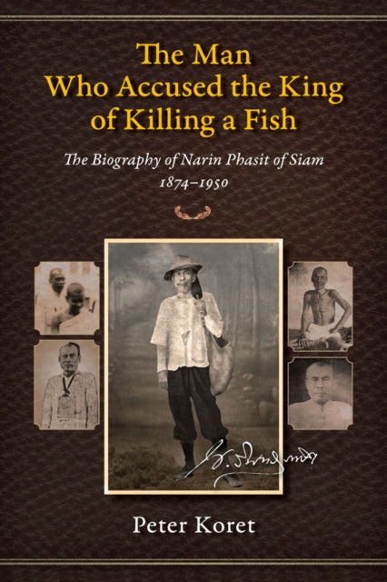 The Man Who Accused the King of Killing a Fish: The Biography of Narin Phasit of Siam, 1874-1950