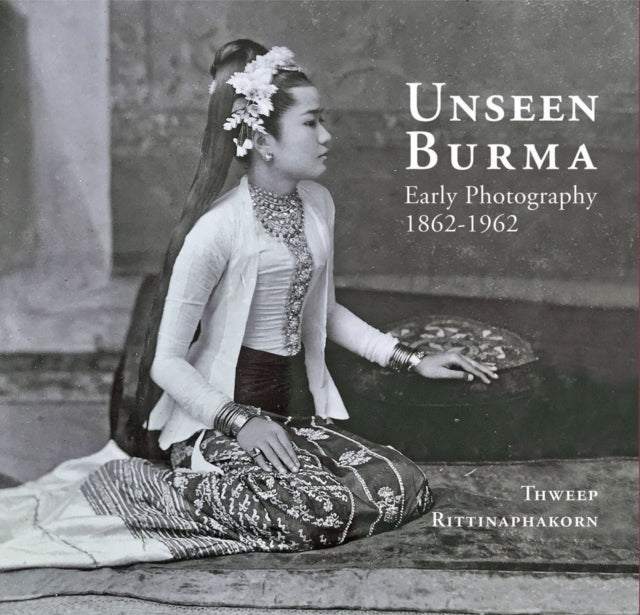 Unseen Burma: Early Photography 1862-1962