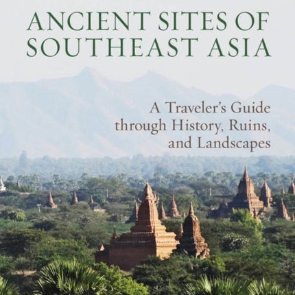 Ancient Sites of Southeast Asia: A Traveler's Guide Throught History, Ruins and Landscapes