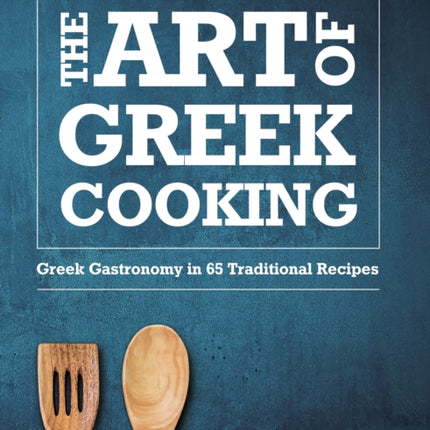 The Art of Greek Cooking: Greek Gastronomy in 65 Traditional Recipes