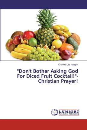 "Don't Bother Asking God For Diced Fruit Cocktail!"-Christian Prayer!