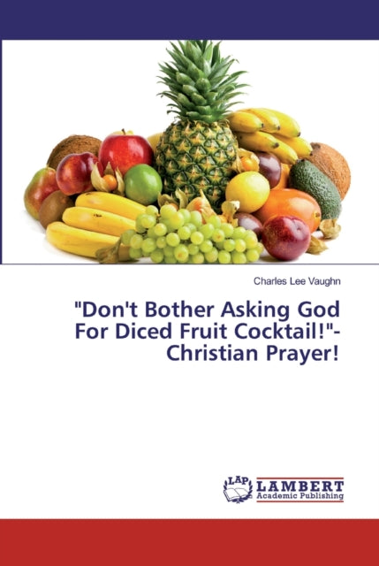 "Don't Bother Asking God For Diced Fruit Cocktail!"-Christian Prayer!