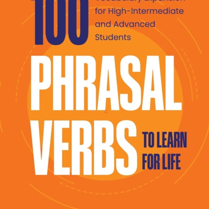 100 Phrasal Verbs to Learn for Life: Vocabulary Expansion for High-Intermediate and Advanced Students