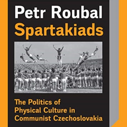 Spartakiad: The Politics and Aesthetics of Physical Culture in Communist Czechoslovakia