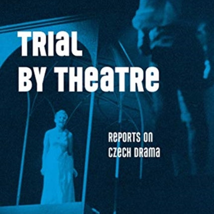 Trial by Theatre: Reports on Czech Drama