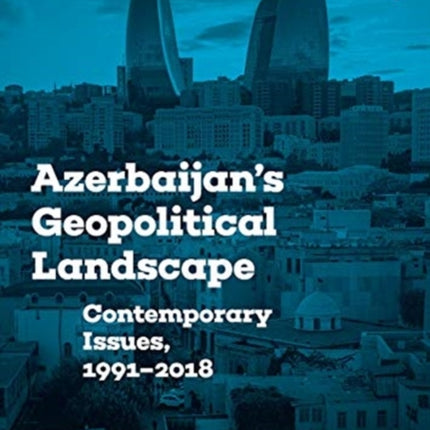 Azerbaijan's Geopolitical Landscape: Contemporary Issues, 1991–2018