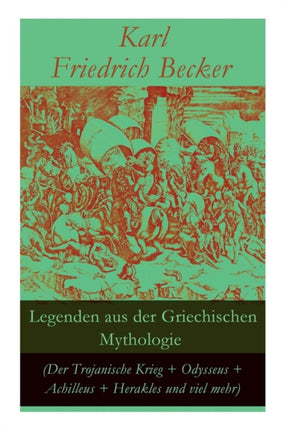Legenden aus der Griechischen Mythologie (Der Trojanische Krieg + Odysseus + Achilleus + Herakles und viel mehr): Sagen und Erzählungen aus der alten Welt: Odysseus' und Achilleus' Abenteuer + Hektors Tod + Trojas Zerstörung + Der Argonaute