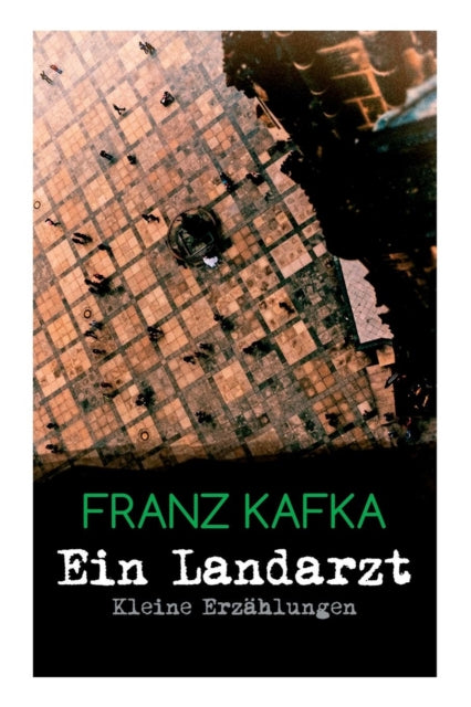 Ein Landarzt - Kleine Erz�hlungen: Ein Traum, Der neue Advokat, Auf der Galerie, Ein altes Blatt, Vor dem Gesetz, Schakale und Araber, Ein Besuch im Bergwerk, Das n�chste Dorf, Eine kaiserliche Botschaft, Elf S�hne, Ein Brudermord