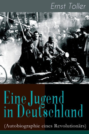 Eine Jugend in Deutschland (Autobiographie eines Revolution�rs): Der Weg Ernst Tollers vom deutschen B�rgerlichen zum revolution�ren Sozialisten