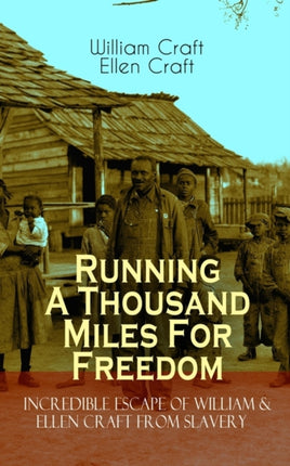 The Running A Thousand Miles For Freedom - Incredible Escape of William & Ellen Craft from Slavery: A True and Thrilling Tale of Deceit, Intrigue and Breakout from the Notorious Southern Slavery