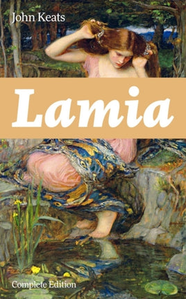 Lamia (Complete Edition): A Narrative Poem from one of the most beloved English Romantic poets, best known for Ode to a Nightingale, Ode on a Grecian Urn, Ode to Indolence, Ode to Psyche, The Eve of St. Agnes, Hyperion...