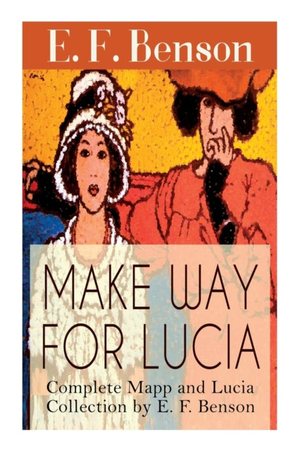 Make Way For Lucia - Complete Mapp and Lucia Collection by E. F. Benson: 6 Novels & 2 Short Stories