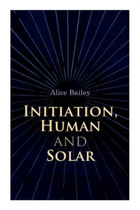 Initiation, Human and Solar: A Treatise on Theosophy and Esotericism