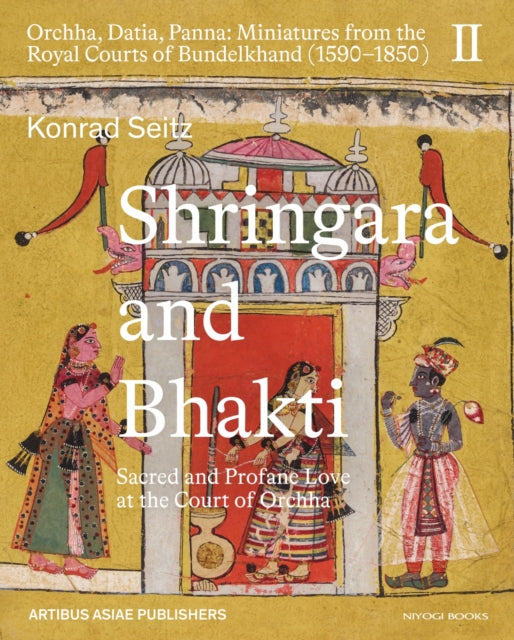 Shringara and Bhakti: Sacred and Profane Love at the Court of Orchha