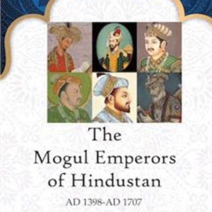 The Mogul Emperors of Hindustan  AD 1398AD 1707