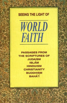 Seeing the Light of World Faith: Passages from the Scriptures of Judaism, Islam, Hinduism, Christianity, Buddhism, Baha'I