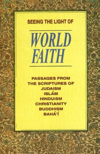 Seeing the Light of World Faith: Passages from the Scriptures of Judaism, Islam, Hinduism, Christianity, Buddhism, Baha'I