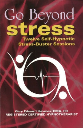 Go Beyond Stress: Twelve Self-Hypnotic Stress-Buster Sessions