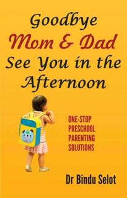 Goodbye Mom & Dad -- See You in the Afternoon: One-Stop Preschool Parenting Solutions