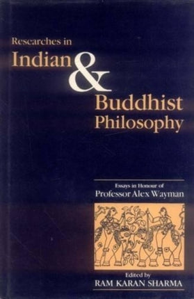 Researches in Indian and Buddhist Philosophy: Essays in Honour of Professor Alex Wayman