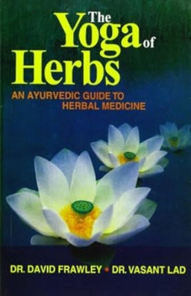 The Yoga of Herbs: An Ayurvedic Guide to Herbal Medicine