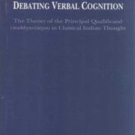 Debating Verbal Cognition: The Theory of the Principal Qualificand (Mukhyaviaseosya) in Classical Indian Thought