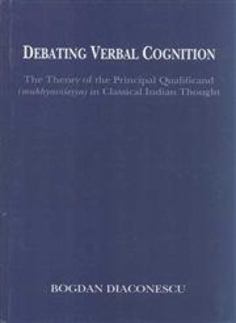 Debating Verbal Cognition: The Theory of the Principal Qualificand (Mukhyaviaseosya) in Classical Indian Thought