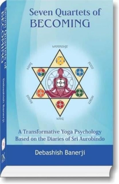 Seven Quartets of Becoming: A Transformational Yoga Psychology: Based on the Diaries of Sri Aurobindo