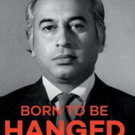 BORN TO BE HANGED: Political Biography of Zulfikar Ali Bhutto