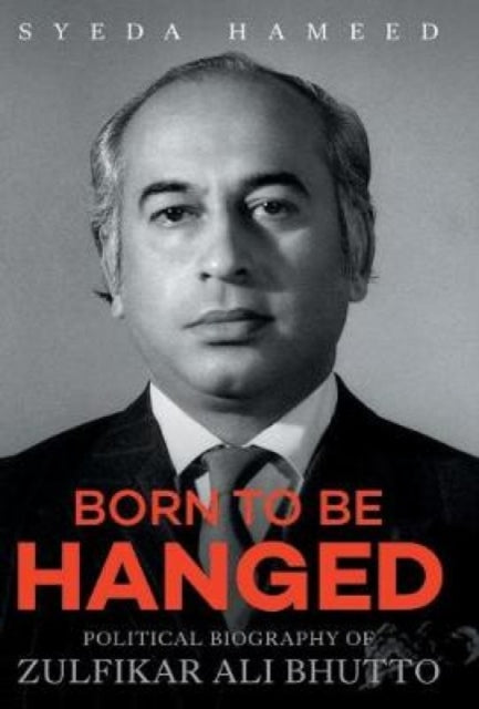 BORN TO BE HANGED: Political Biography of Zulfikar Ali Bhutto