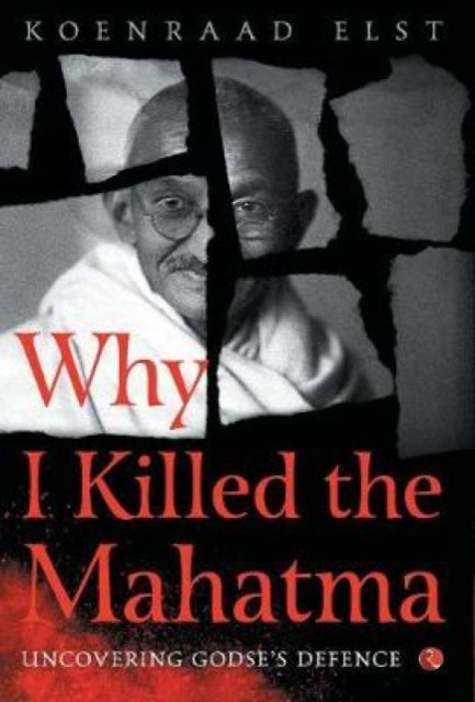 WHY I KILLED THE MAHATMA: Understanding Godse’s Defence