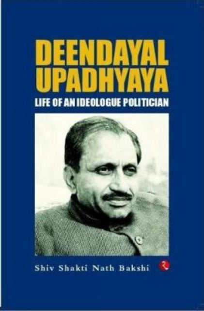 DEENDAYAL UPADHYAYA: Life of an Ideologue