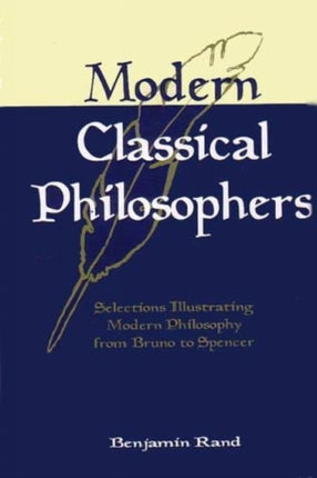 Modern Classical Philosophers: Selections Illustrating Modern Philosophy from Bruno to Spencer