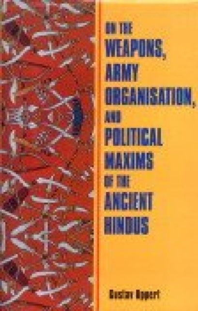 On the Weapons Army Organisation and Political Maxims of the Ancient Hindus