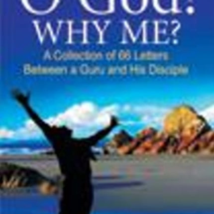 O God! Why Me?: A Collection of 66 Letters Between a Guru & His Disciple