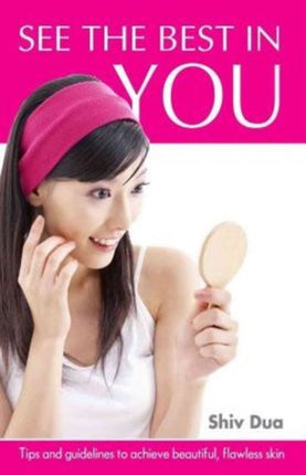 See the Best in You: Tips & Guidelines to Achieve Beautiful, Flawless Skin