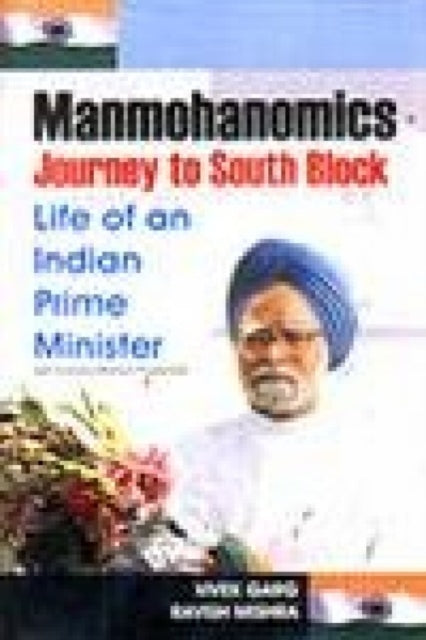 Manmohanomics: Journey to South Block: Life of an Indian Prime Minister