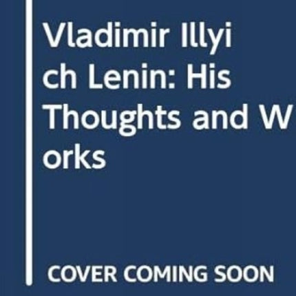 Vladimir Illyich Lenin: His Thoughts and Works