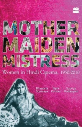 Mother Maiden Mistress: Women In Hindi Cinema ,1950-2010