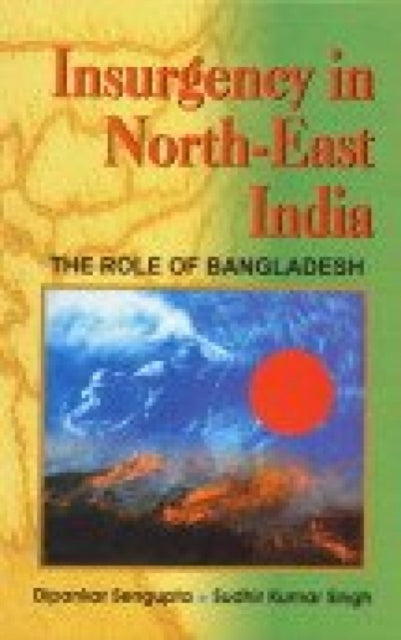 Insurgency in the Worth East India: The Role of Bangladesh