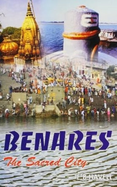 Benares the Sacred City Sketches of Hindu Life and Religion