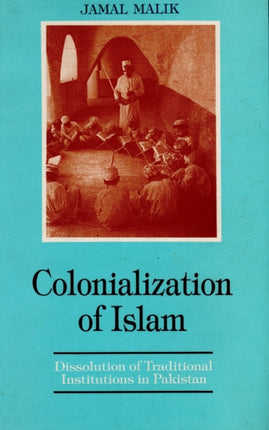 Colonialization of Islam: Dissolution of Traditional Institutions in Pakistan