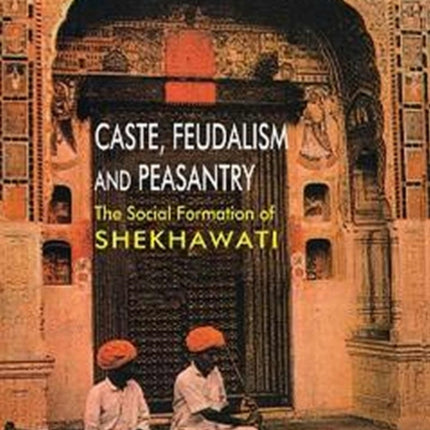 Caste, Feudalism and Peasantry: Social Formation of Shekhawati