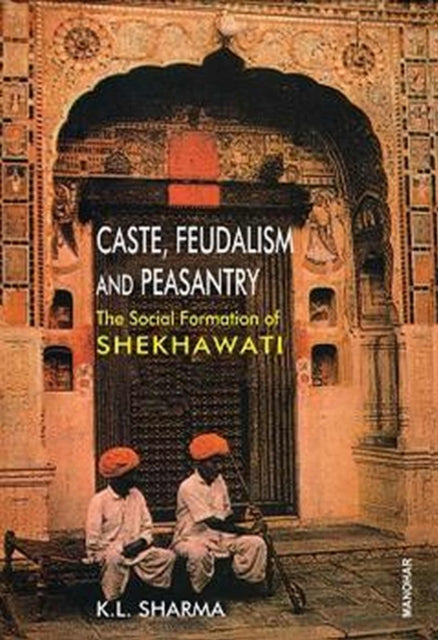 Caste, Feudalism and Peasantry: Social Formation of Shekhawati