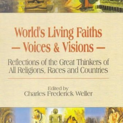 World's Living Faiths, Voices and Visions: Reflections of the Great Thinkers of All Religions, Races and Countries