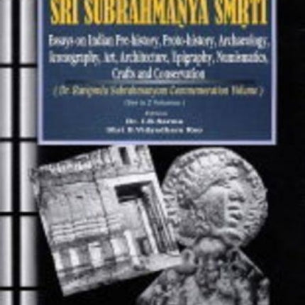 Sri Subrahmanya Smrti: Essays on Indian Pre-history, Proto-history, Archaeology, Art, Architecture, Epigraphy, Numismatics, Crafts, Iconography and Conservation - Dr Raviprolu Subrahmanyam Commemoration Volume