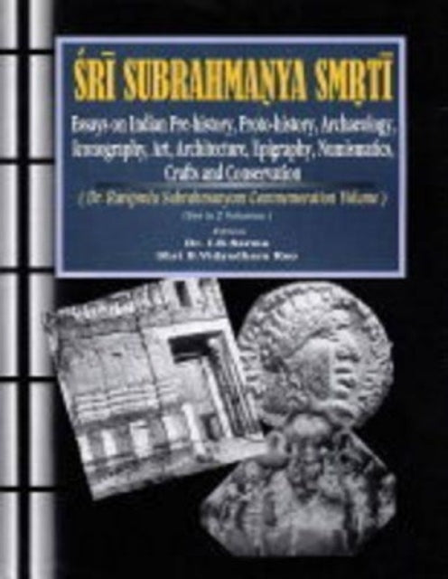 Sri Subrahmanya Smrti: Essays on Indian Pre-history, Proto-history, Archaeology, Art, Architecture, Epigraphy, Numismatics, Crafts, Iconography and Conservation - Dr Raviprolu Subrahmanyam Commemoration Volume