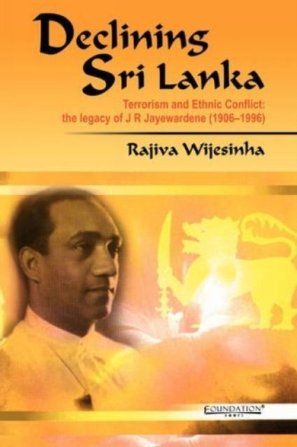 Declining Sri Lanka: Terrorism and Ethnic Conlict, the Legacy of J.R. Jayewardene